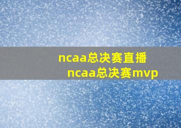 ncaa总决赛直播 ncaa总决赛mvp